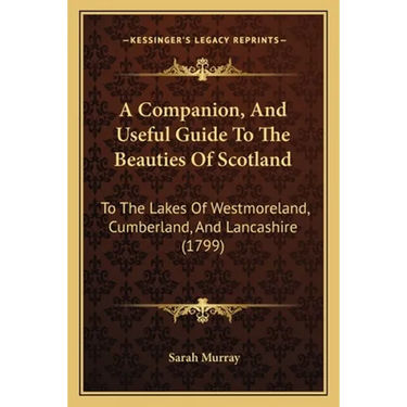 A Companion, And Useful Guide To The Beauties Of Scotland: To The Lakes Of Westmoreland, Cumberland, And Lancashire (1799)