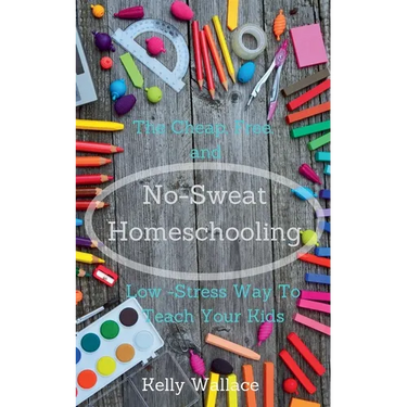 No-Sweat Homeschooling - The Cheap, Free, and Low-Stress Way To Teach Your Kids