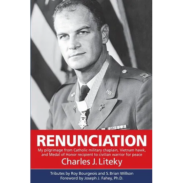 Renunciation: My Pilgrimage from Catholic Military Chaplain, Vietnam Hawk, and Medal of Honor Recipient to Civilian Warrior for Peac