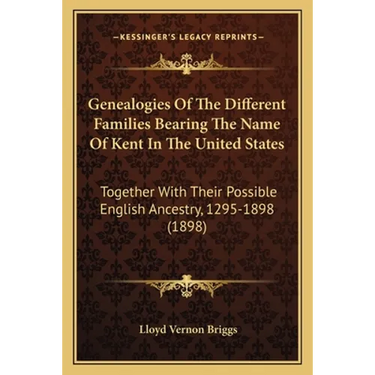 Genealogies Of The Different Families Bearing The Name Of Kent In The United States: Together With Their Possible English Ancestry, 1295-1898 (1898)