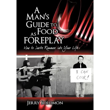 A Man's Guide to Food as Foreplay: How to Invite Romance Into Your Life