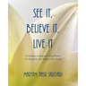 See It, Believe It, Live It: Techniques to Improve Mind Power, Get Inspired, and Achieve Your Goals