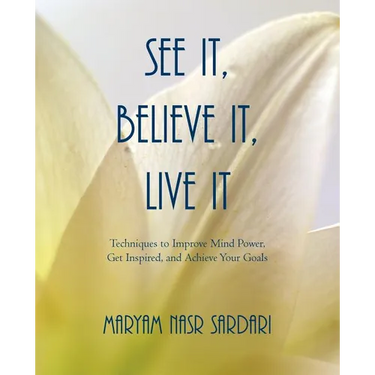 See It, Believe It, Live It: Techniques to Improve Mind Power, Get Inspired, and Achieve Your Goals