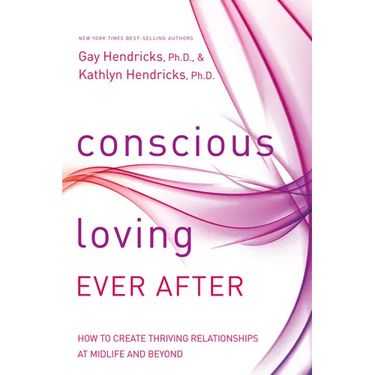 Conscious Loving Ever After: How to Create Thriving Relationships at Midlife and Beyond