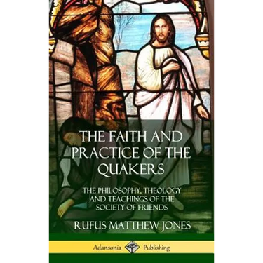 The Faith and Practice of the Quakers: The Philosophy, Theology and Teachings of the Society of Friends (Hardcover)