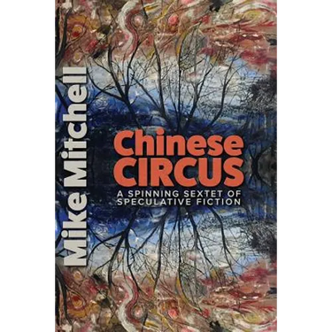 Chinese Circus: A Spinning Sextet of Speculative Fiction