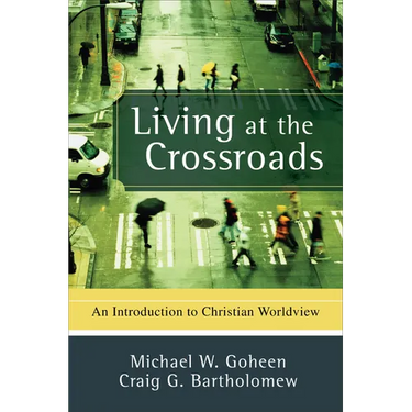 Living at the Crossroads: An Introduction to Christian Worldview