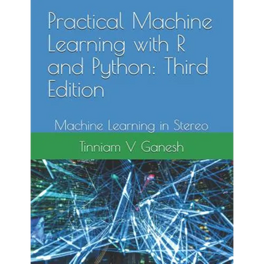 Practical Machine Learning with R and Python: Third Edition: Machine Learning in Stereo