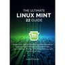 The Ultimate linux mint 22 GUide: Master Linux Mint 22 with Step-by-Step Tutorials for Beginners and Advanced Users