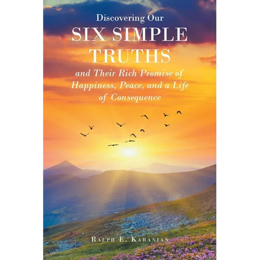 Discovering Our Six Simple Truths and Their Rich Promise of Happiness, Peace, and a Life of Consequence