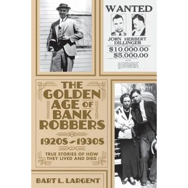The Golden Age of Bank Robbers 1920s 1930s: True Stories of How They Lived and Died
