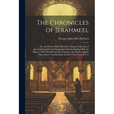 The Chronicles of Jerahmeel: Or, the Hebrew Bible Historiale. Being a Collection of Apocryphal and Pseudo-Epigraphical Books Dealing With the Histo
