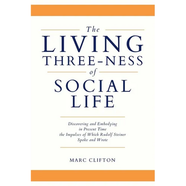 The Living Three-ness of Social Life: Discovering and Embodying in Present Time the Impulses of Which Rudolf Steiner Spoke and Wrote
