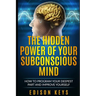 The Hidden Power of Your Subconscious Mind: How to program your deepest part and improve yourself