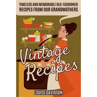 Vintage Recipes: Timeless and Memorable Old-Fashioned Recipes from Our Grandmothers