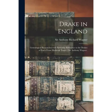Drake in England: Genealogical Researches With Particular Reference to the Drakes of Essex From Medieval Times / Sir Anthony Wagner.