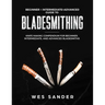 Bladesmithing: Beginner + Intermediate + Advanced Guide to Bladesmithing: Knife Making Compendium for Beginner, Intermediate, and Advanced Bladesmiths