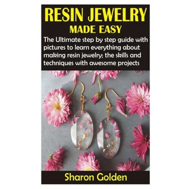 Resin Jewelry Made Easy: The Ultimate step by step guide with pictures to learn everything about making resin jewelry; the skills and technique