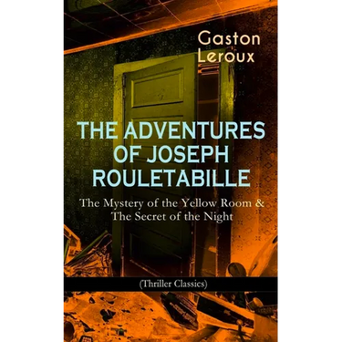 The Adventures of Joseph Rouletabille: The Mystery of the Yellow Room & the Secret of the Night (Thriller Classics): One of the First Locked-Room Myst