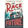 The Race to the Future: 8,000 Miles to Paris - The Adventure That Accelerated the Twentieth Century