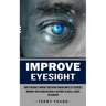 Improve Eyesight: How to Naturally Improve Your Vision Through Simple Eye Exercises (Improve Your Vision Naturally Without Glasses, Lenses or Surgery)