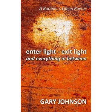 enter light - exit light and everything in between: A Boomer's Life in Poems