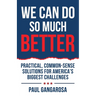We Can Do So Much Better: Practical, Common-Sense Solutions for America's Biggest Challenges