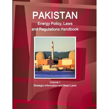 Pakistan Energy Policy, Laws and Regulations Handbook Volume 1 Strategic Information and Basic Laws
