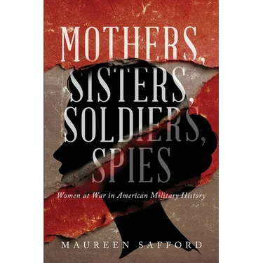 Mothers, Sisters, Soldiers, Spies: Women at War in American Military History