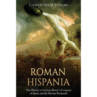 Roman Hispania: The History of Ancient Rome's Conquest of Spain and the Iberian Peninsula