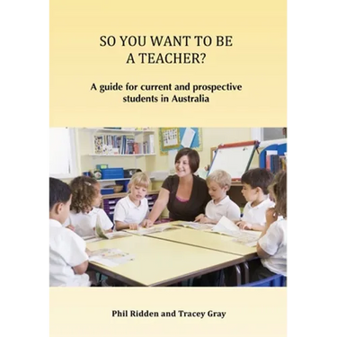 So You Want to Be a Teacher?: A guide for current and prospective students in Australia