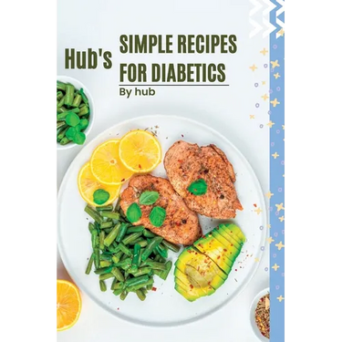 Hub's Simple Recipes For Diabetics: Easy and Delicious Recipes for Managing type 2 diabetes