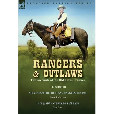 Rangers and Outlaws: Two accounts of the Old Texas Frontier-Six Years With the Texas Rangers, 1875 to 1881 by James B. Gillettt & Life and Adventures