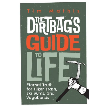 The Dirtbag's Guide to Life: Eternal Truth for Hiker Trash, Ski Bums, and Vagabonds