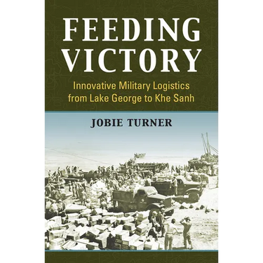 Feeding Victory: Innovative Military Logistics from Lake George to Khe Sanh