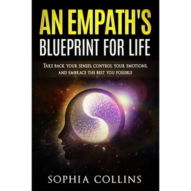 An Empath's Blueprint for Life: Take back your senses, control your emotions and embrace the best you possible