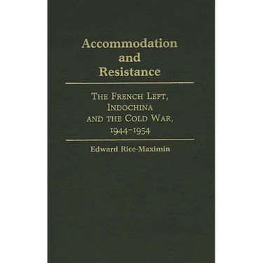 Accommodation and Resistance: The French Left, Indochina and the Cold War, 1944-1954