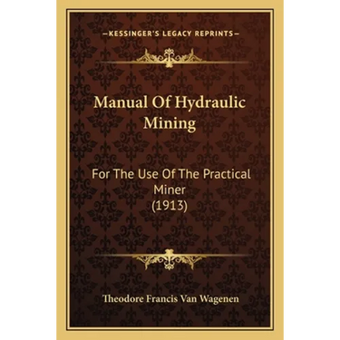 Manual Of Hydraulic Mining: For The Use Of The Practical Miner (1913)