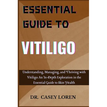 Essential Guide to Vitiligo: Understanding, Managing, and Thriving with Vitiligo: An In-Depth Exploration in the Essential Guide to Skin Health