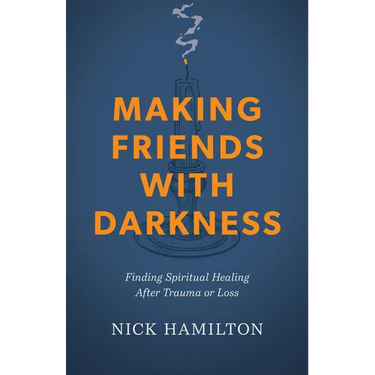 Making Friends with Darkness: Finding Spiritual Healing After Trauma or Loss