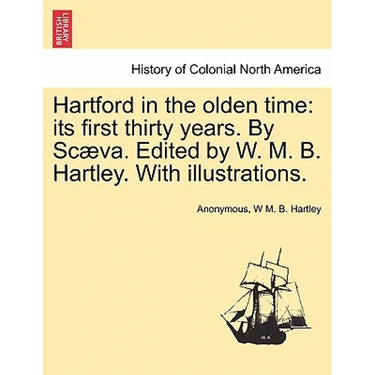 Hartford in the Olden Time: Its First Thirty Years. by Scaeva. Edited by W. M. B. Hartley. with Illustrations.