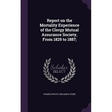 Report on the Mortality Experience of the Clergy Mutual Assurance Society, From 1829 to 1887;