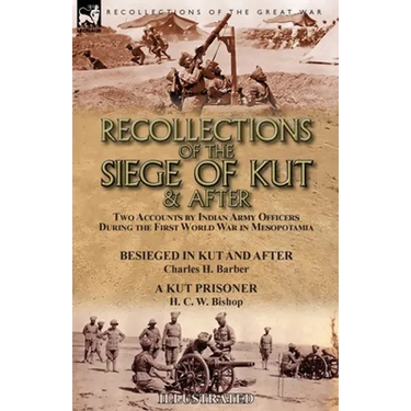 Recollections of the Siege of Kut & After: Two Accounts by Indian Army Officers During the First World War in Mesopotamia-Besieged in Kut and After by