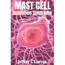 Mast Cell Activation Syndrome: A Comprehensive Beginners Guide to Understanding and Managing MCAS: Symptoms, Diagnosis, Treatment and Lifestyle Chang