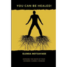 You Can Be Healed!: Exposing the Roots of Your Sickness, Illness and Disease