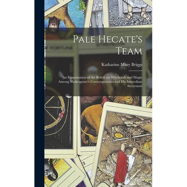Pale Hecate's Team; an Examination of the Beliefs on Witchcraft and Magic Among Shakespeare's Contemporaries and His Immediate Successors