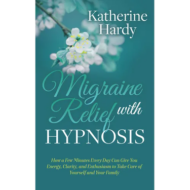 Migraine Relief with Hypnosis: How a Few Minutes Every Day Can Give You Energy, Clarity, and Enthusiasm to Take Care of Yourself and Your Family