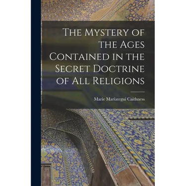 The Mystery of the Ages Contained in the Secret Doctrine of all Religions