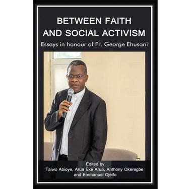 Between Faith and Social Activism: Essays in Honour of Fr. George Ehusani