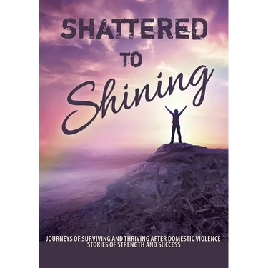Shattered to Shining: Journeys of surviving and thriving after domestic violence